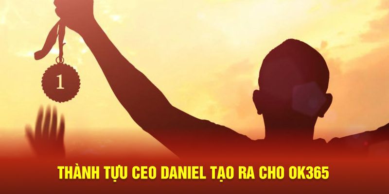 Thành tựu CEO DANIEL tạo ra cho OK365