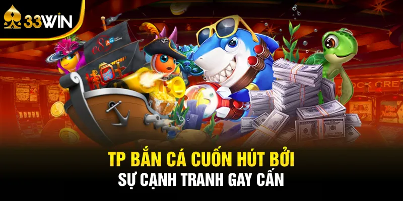 TP bắn cá cuốn hút bởi sự cạnh tranh gay cấn